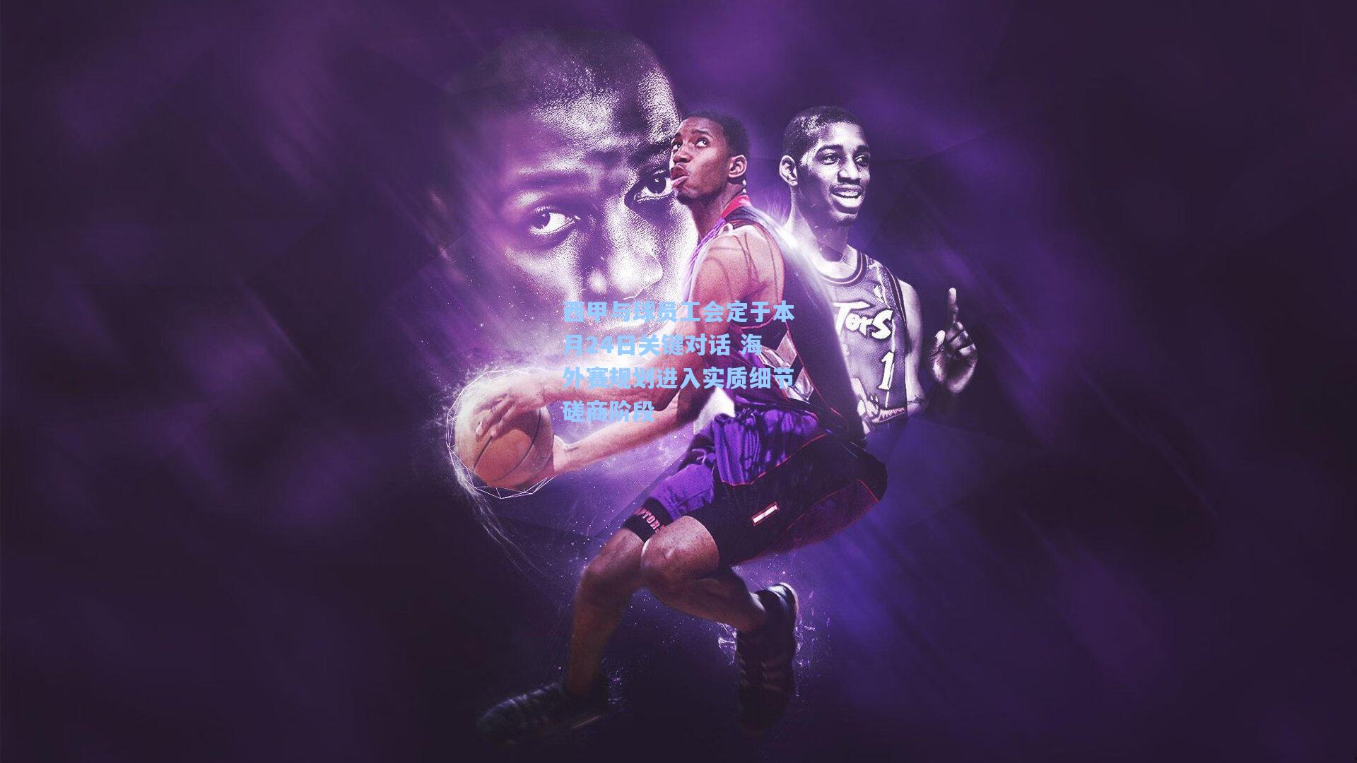 西甲与球员工会定于本月24日关键对话 海外赛规划进入实质细节磋商阶段